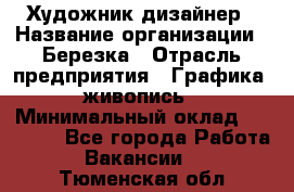 Художник-дизайнер › Название организации ­ Березка › Отрасль предприятия ­ Графика, живопись › Минимальный оклад ­ 50 000 - Все города Работа » Вакансии   . Тюменская обл.